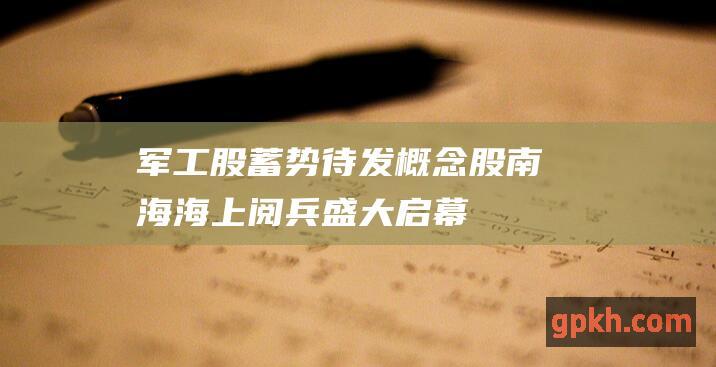 军工股蓄势待发 概念股 南海海上阅兵盛大启幕