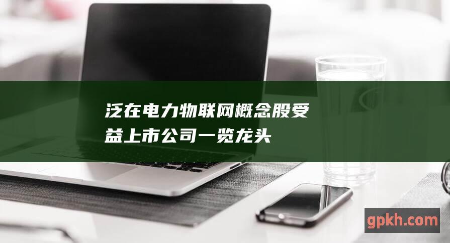 泛在电力物联网概念股 受益上市公司一览 龙头