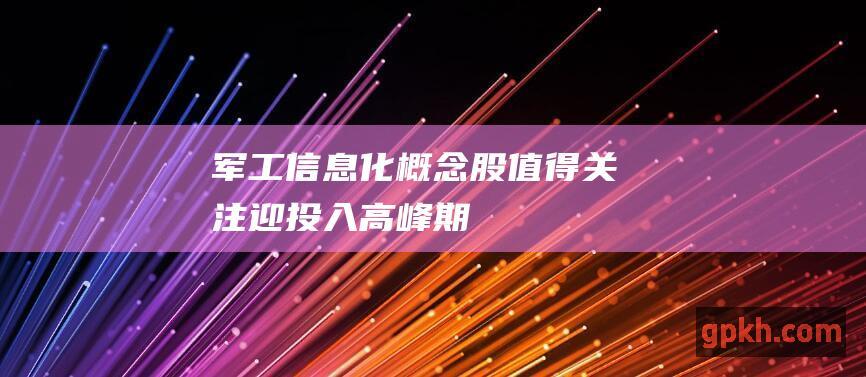 军工信息化 概念股值得关注 迎投入高峰期