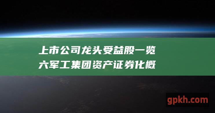 上市公司龙头受益股一览 六军工集团资产证券化概念股