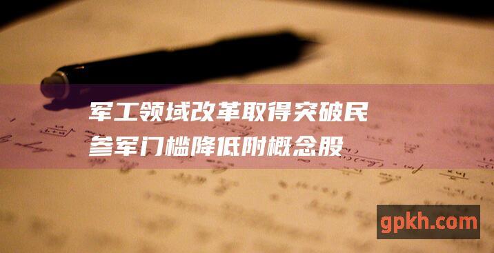 军工领域改革取得突破 民参军门槛降低 附概念股