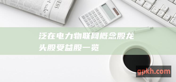 泛在电力物联网概念股 龙头股 受益股一览