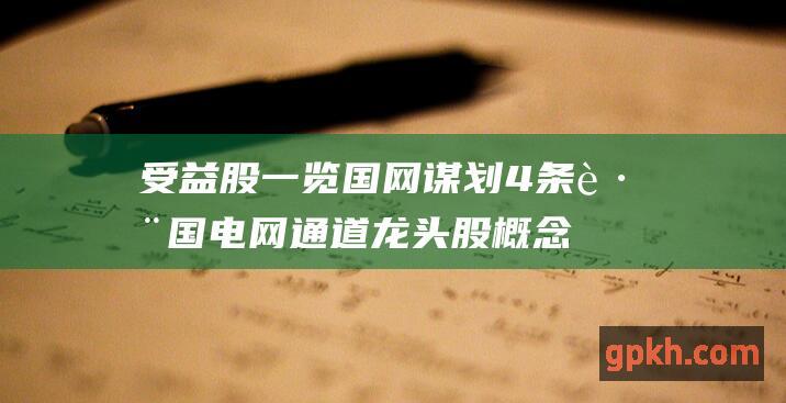 受益股一览 国网谋划4条跨国电网通道 龙头股 概念股票