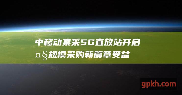 中移动集采5G直放站 开启大规模采购新篇章 受益概念股