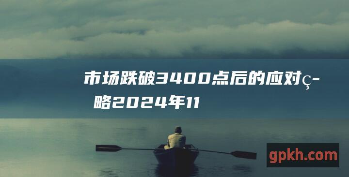 市场跌破3400点后的应对策略 2024年11月14日博主看市精选