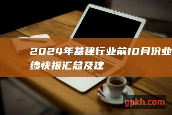 2024年基建行业前10月份业绩快报汇总及建筑行业前十个月份签署合同披露