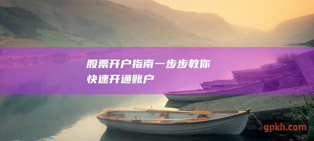 股票开户指南：一步步教你快速开通账户