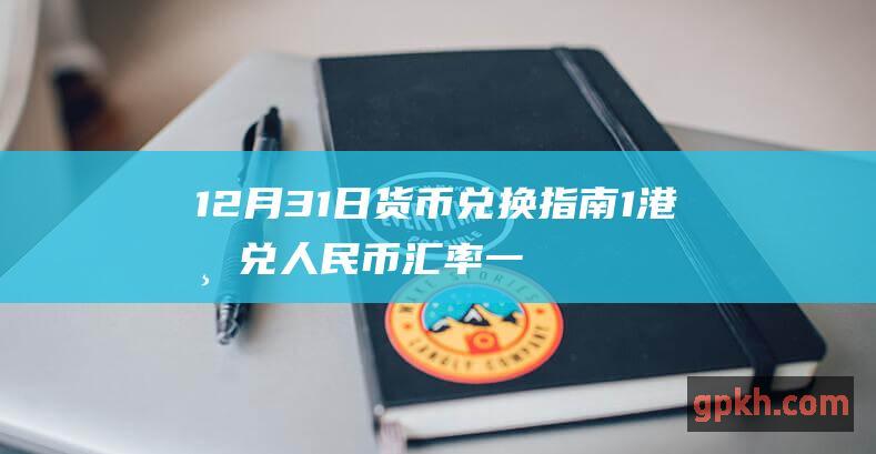 12月31日货币兑换指南 1港币兑人民币汇率一览表