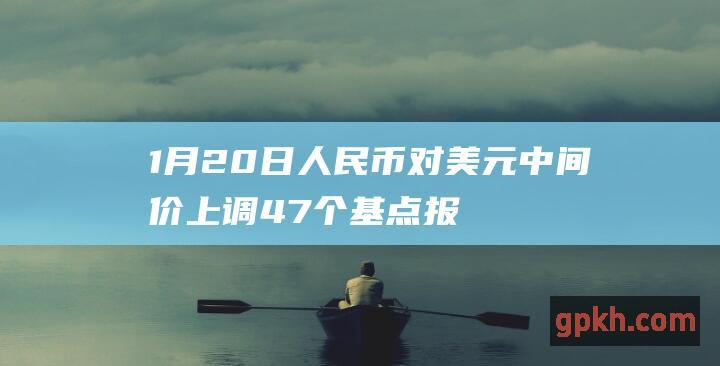 1月20日人民币对美元中间价上调47个基点 报6.4836