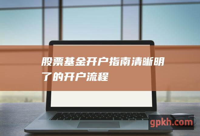 股票基金清晰明了的开户