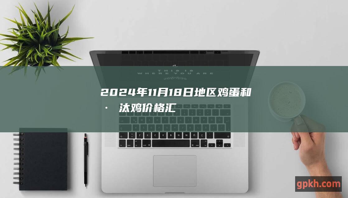 2024年11月18日地区鸡蛋和淘汰鸡价格汇总