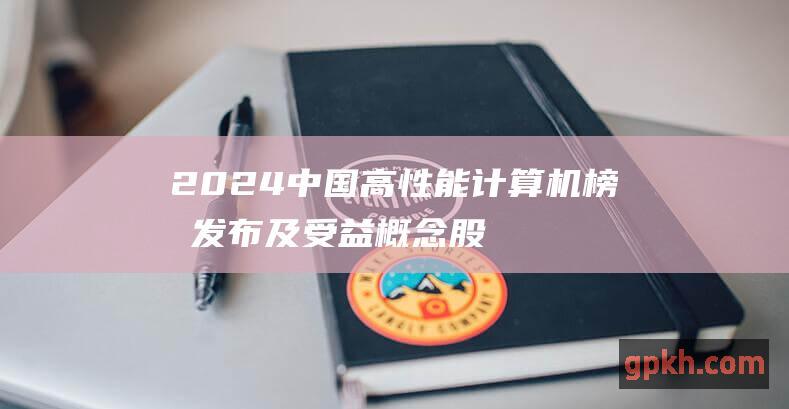 2024中国高性能计算机榜单发布及受益概念股 新质生产力