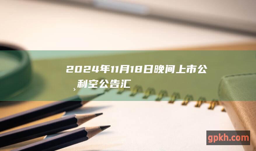 2024年11月18日晚间上市公司利空公告汇总