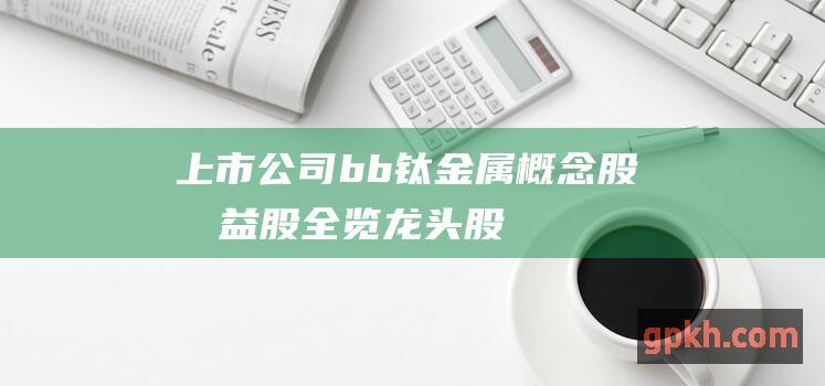 上市公司 b b 钛金属概念股 受益股全览 龙头股