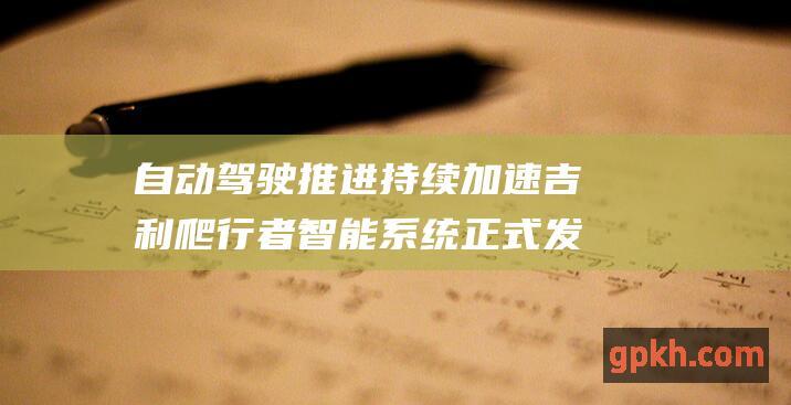 自动驾驶推进持续加速 吉利爬行者智能系统正式发布 概念股