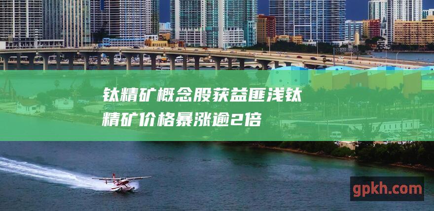 钛精矿概念股获益匪浅 钛精矿价格暴涨逾2倍