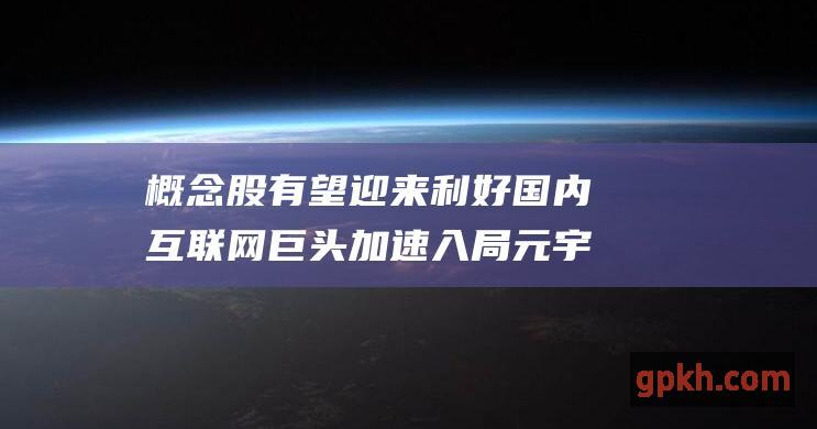 概念股有望迎来利好 国内互联网巨头加速入局元宇宙