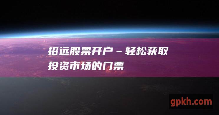 招远股票开户 – 轻松获取投资市场的门票