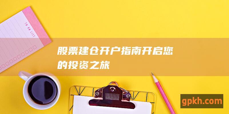 股票建仓开户指南：开启您的投资之旅