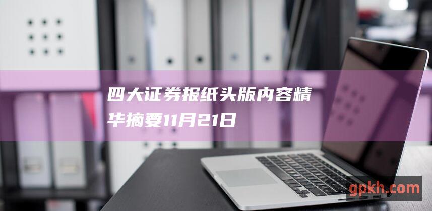 四大证券报纸头版内容精华摘要 11月21日