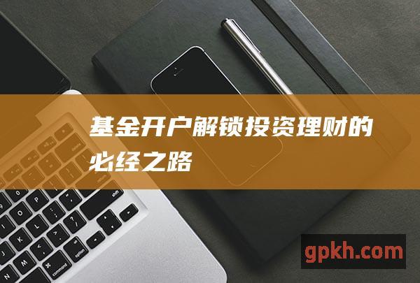 基金开户：解锁投资理财的必经之路