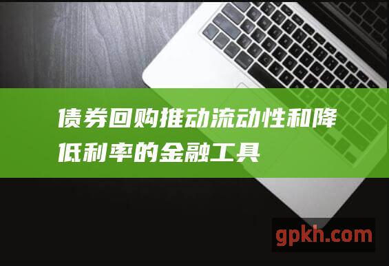 债券回购：推动流动性和降低利率的金融工具