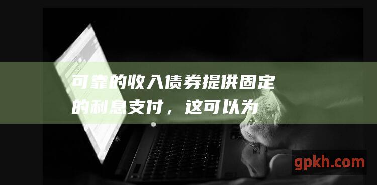 可靠的收入：债券提供固定的利息支付，这可以为投资者提供稳定的收入来源。