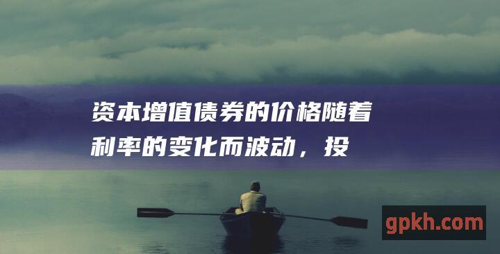 资本增值：债券的价格随着利率的变化而波动，投资者可以通过买卖债券来实现资本增值。