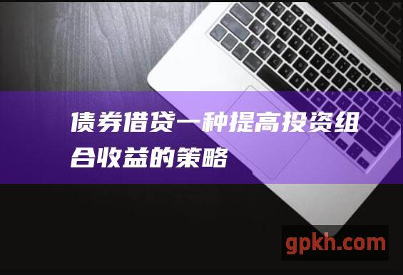 债券借贷：一种提高投资组合收益的策略