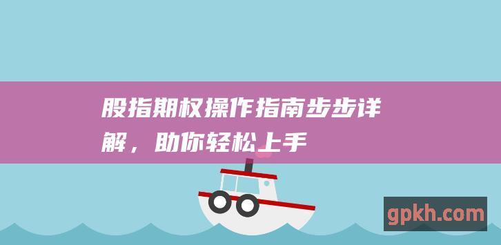 股指期权操作指南：步步详解，助你轻松上手