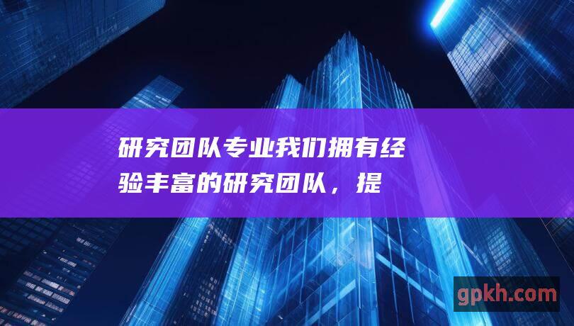 研究团队我们拥有经验丰富的研究团队，提