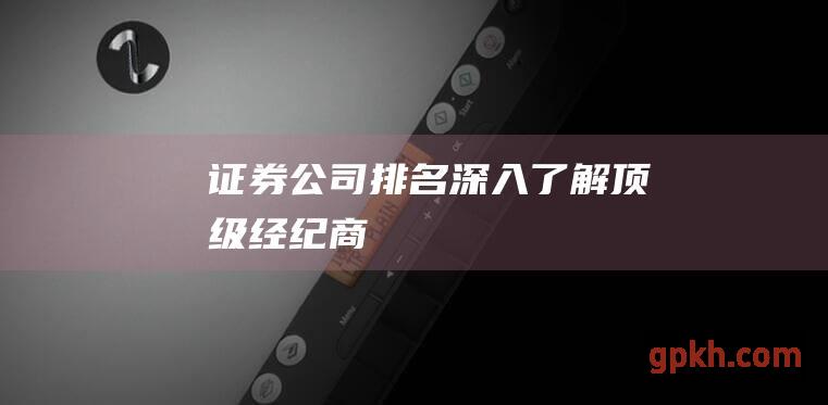 证券公司排名：深入了解顶级经纪商