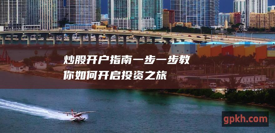 炒股开户指南：一步一步教你如何开启投资之旅