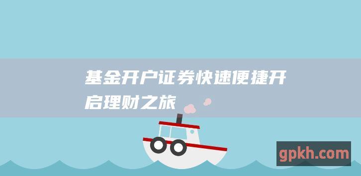 基金开户证券快速开启理财之旅