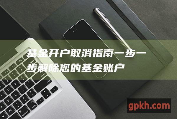 基金取消指南一步一步解除您的基金账户