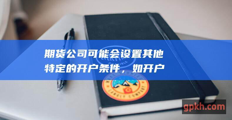 期货公司可能会设置其他特定的开户条件，如开户资金门槛等。