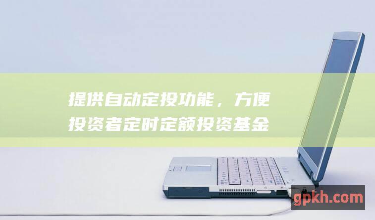 提供自动定投功能，方便投资者定时定额投资