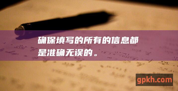 确保填写的所有的信息都是准确无误的。