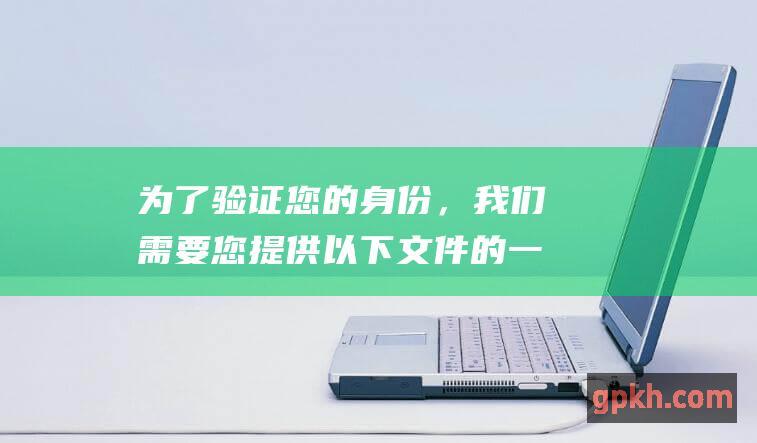 为了验证您的身份，我们需要您提供以下文件的一个副本：