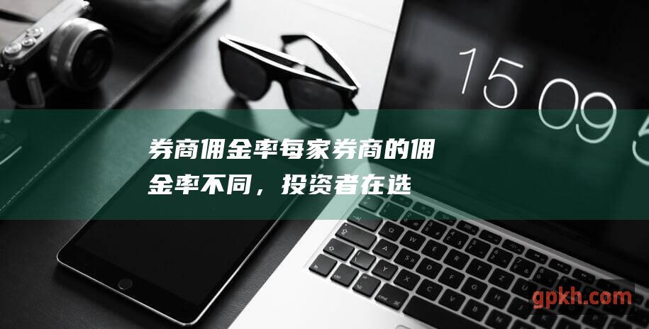 佣金率每家的佣金率不同，投资者在选