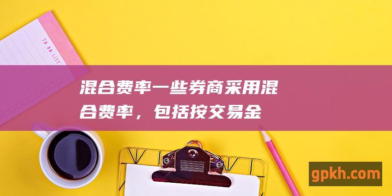 混合费率：一些券商采用混合费率，包括按交易金额比例以及固定费率的组合。例如，交易金额小于 1000 美元的佣金为 0.1%，超过 1000 美元的佣金为 10 美元。(混合利息率怎么算)