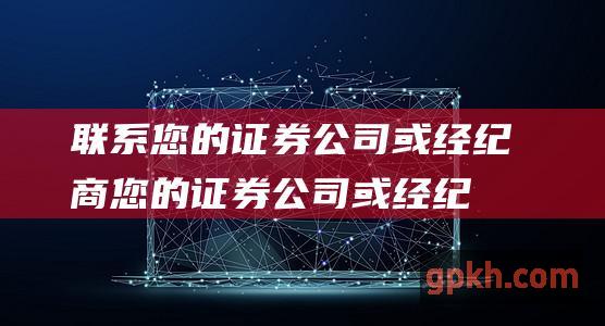 联系您的证券公司或经纪商：您的证券公司或经纪商将能够为您提供有关其佣金费率的信息。您可以通过电话、电子邮件或亲自联系他们。 (怎么联系证券客服)