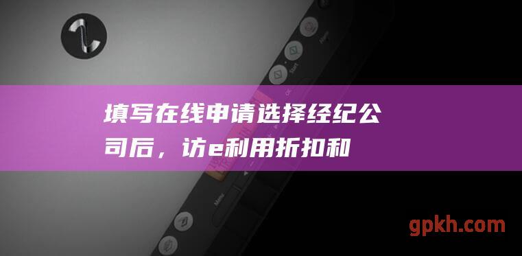 填写在线申请选择经纪公司后，访e利用折扣和