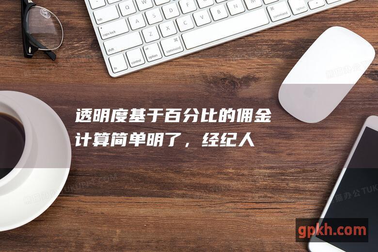 透明度：基于百分比的佣金计算简单明了，经纪人收取的费用一目了然。 (的透明度)