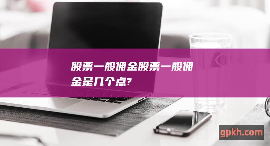 股票一般佣金股票一般佣金是几个点?