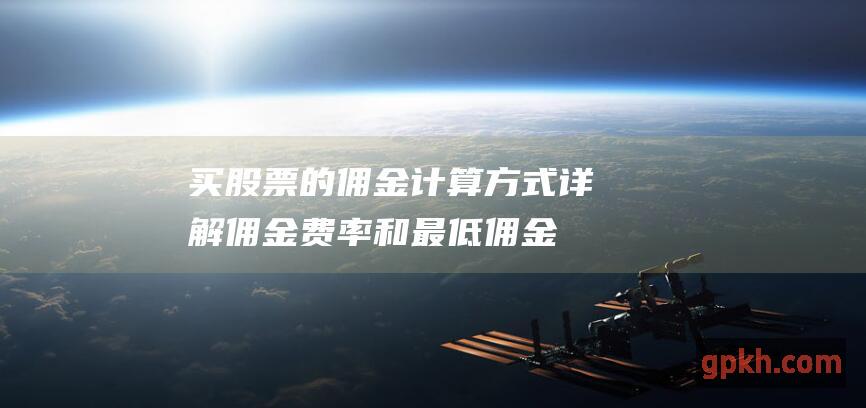 买股票的佣金计算方式：详解佣金费率和最低佣金标准 (买股票的佣金一般是多少)