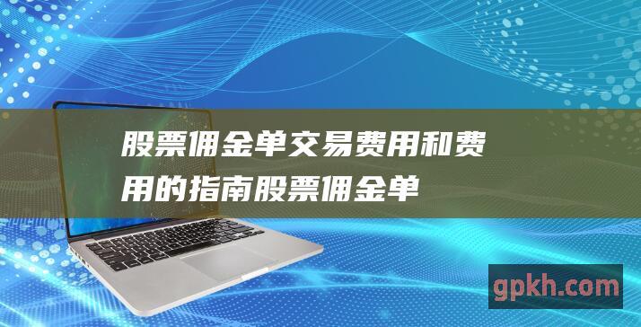 股票佣金单：交易费用和费用的指南 (股票佣金单向还是双向收)