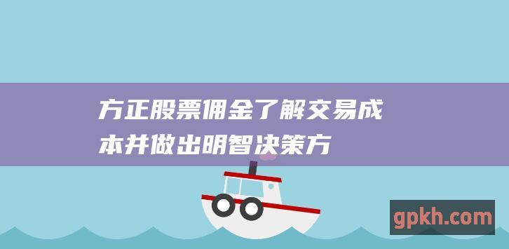 方正股票佣金：了解交易成本并做出明智决策 (方正股票佣金收取标准)