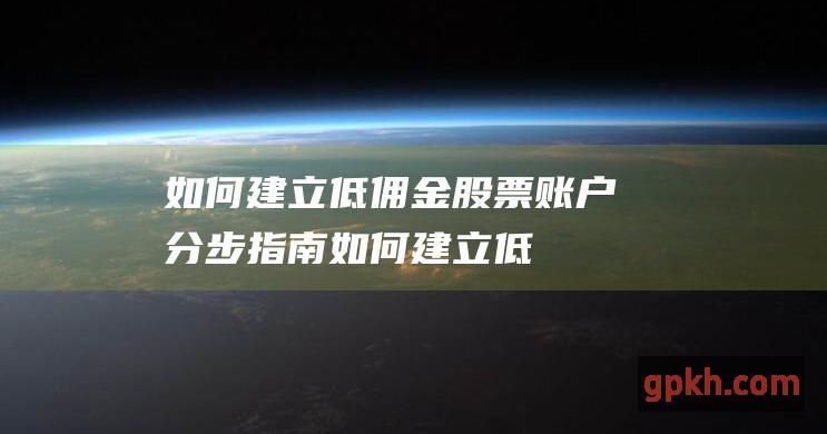 如何建立低佣金股票账户：分步指南 (如何建立低佣人员关系)