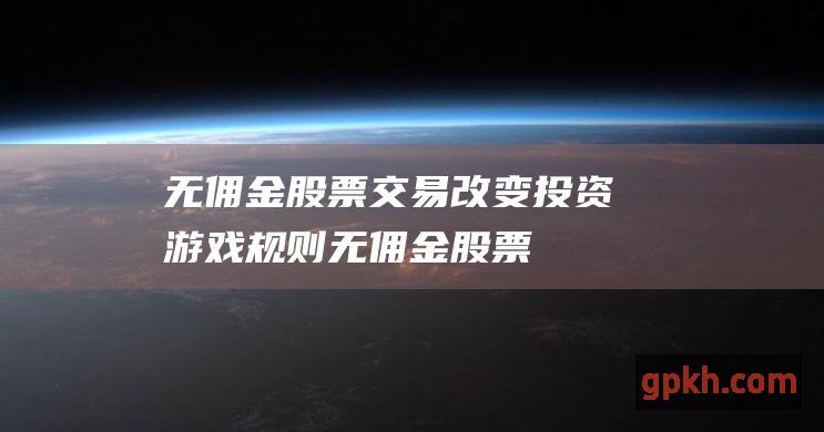 无佣金股票改变投资游戏规则无佣金股票